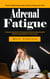 Adrenal Fatigue: Understanding the Symptoms of Adrenal Fatigue (A Step-by-step Guide to Pausing the Adrenals, Balancing the Cortisol and Allowing You Time to Heal)