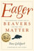 Eager - The Surprising, Secret Life of Beavers and Why They Matter