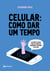 Celular: como dar um tempo - O plano de 30 dias para acabar com a ansiedade e retomar a sua vida