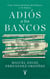 Adiós a los bancos - Una visión distinta del dinero y la banca