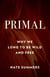 Primal - Why We Long to Be Wild and Free