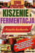 KISZENIE I FERMENTACJA KSIĄŻKA KUCHARSKA: Odkryj, jak naturalnie wzmocnić smak i składniki odżywcze każdego posiłku dzięki technice konserwacji kulinarnej.