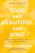 Good and Beautiful and Kind - Becoming Whole in a Fractured World