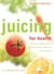 Juicing for Health - How to use natural juices to boost energy, immunity and wellbeing