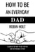 How to be an Everyday Dad:A Manual on How to Be a Better and Responsible Father