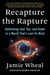 Recapture the Rapture - Rethinking God, Sex, and Death in a World That’s Lost Its Mind