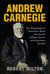 Andrew Carnegie: The Biography of America’s Most Successful Robber Barron and Business Tycoon