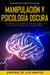 Manipulación Y Psicología Oscura (Manipulation & Dark Psychology): Cómo Analizar a las Personas y Detectar el Engaño, con Técnicas de Persuasión, PNL y Control Mental