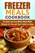 Freezer Meals Cookbook: 50 Quick and Easy Make-Ahead Meal Recipes for You and Your Family to Enjoy - Quick & Easy