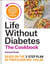 The Life Without Diabetes Cookbook - 85 simple and delicious recipes for reversing type 2 diabetes