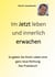 Im Jetzt leben und innerlich Erwachen - So geben Sie Ihrem Leben eine ganz neue Richtung - Das Praxisbuch