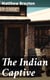The Indian Captive - A narrative of the adventures and sufferings of Matthew Brayton in his thirty-four years of captivity among the Indians of north-western America