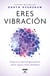 Eres vibración - Atrae a tu vida Energía positiva: amor, salud y éxito ilimitados