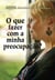 O Que Fazer Com A Minha Preocupação?