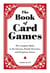 The Book of Card Games - The Complete Rules to the Classics, Family Favorites, and Forgotten Games