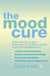 The Mood Cure - Take Charge of Your Emotions in 24 Hours Using Food and Supplements