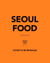Seoul Food - From Kimbap to Kimchi, Delicious Recipes from the Heart of Korea