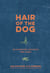 Hair of the Dog - 80 Hangover Cocktails and Cures