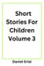 Short Stories For Children Volume 3 - Short Stories For Children, #3