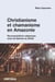 Christianisme et chamanisme en Amazonie. Recompositions religieuses chez les Baniwa du Brésil