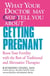 WHAT YOUR DOCTOR MAY NOT TELL YOU ABOUT (TM): GETTING PREGNANT - Boost Your Fertility with the Best of Traditional and Alternative Therapies