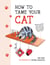 How to Tame Your Cat - Tongue-in-Cheek Advice for Keeping Your Furry Friend Under Control