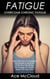 Fatigue: Overcome Chronic Fatigue: Discover How To Energize Your Body & Mind So That You Can Bring The Energy & Passion Back Into Your Life