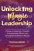Unlocking the Magic of Leadership: 5 Keys to Inspiring Yourself, Empowering Others and Driving Extraordinary Results