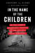 In the Name of the Children - An FBI Agent's Relentless Pursuit of the Nation's Worst Predators