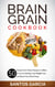 Brain Grain Cookbook: 50 Simple Grain Brain Recipes to Make You Live Healthy, Lose Weight Fast, and Boost Your Brain Power