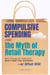 Compulsive Spending - The Myth of Retail:Why Shopping Addiction Won’t Heal Your Emotions—or What Will