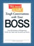We Need to Talk - Tough Conversations With Your Boss - From Promotions to Resignations Tackle Any Topic with Sensitivity and Smarts