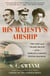 His Majesty's Airship - The Life and Tragic Death of the World's Largest Flying Machine