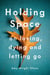 Holding Space - On Loving, Dying, and Letting Go