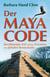 Der Maya Code - Beschleunigte Zeit und das Erwachen des globalen Bewusstseins