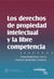 Los derechos de propiedad intelectual y libre competencia