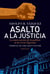 Asalto a la Justicia - La intervención de la política en la Corte Suprema. Crónica de una destitución.