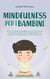 Mindfulness per i bambini: Come far crescere suo figlio con la formazione alla mindfulness e gli esercizi di consapevolezza per diventare una persona grata, calma e sicura di sé