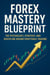 Forex Mastery Blueprint: The Psychology, Strategy, and Discipline Behind Profitable Trading