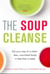 The Soup Cleanse - Eat Your Way to a Clean, Lean, Nourished Body in Less than a Week