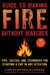 Guide to Making Fire without Matches - Tips, Tactics, and Techniques for Starting a Fire in Any Situation