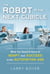 Robot in the Next Cubicle - What You Need to Know to Adapt and Succeed in the Automation Age
