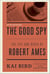 The Good Spy - The Life and Death of Robert Ames