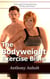 The Bodyweight Exercise Bible: Bodyweight Workout Routines For Men And Women