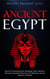 Ancient Egypt: Discover Fascinating History, Mythology, Gods, Goddesses, Pharaohs, Pyramids & More From The Mysterious Ancient Egyptian Civilisation