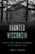 Haunted Wisconsin - Ghosts and Strange Phenomena of the Badger State