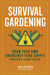 Survival Gardening - Grow Your Own Emergency Food Supply, from Seed to Root Cellar
