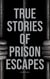 True Stories of Prison Escapes