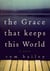 The Grace That Keeps This World - A Novel