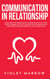 Communication in Relationship: Learn About the Importance of Communication in All Types of Relationships, Get Tips to Enhance Your Communication and Foster Your Relationships to Live a Pleasant Life